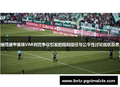 围绕德甲赛场VAR判罚争议引发的规则信任与公平性讨论现状反思