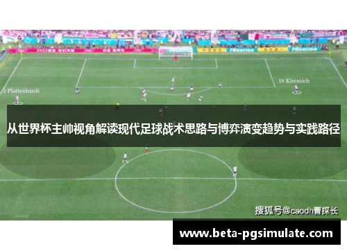 从世界杯主帅视角解读现代足球战术思路与博弈演变趋势与实践路径