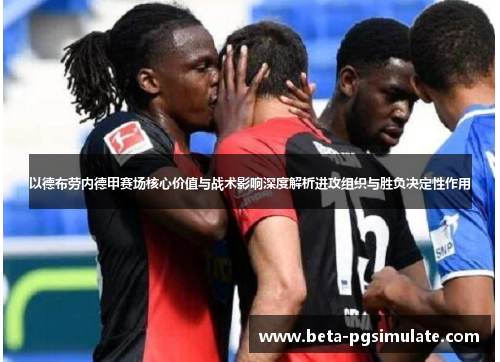以德布劳内德甲赛场核心价值与战术影响深度解析进攻组织与胜负决定性作用 以德布劳内德甲赛场核心价值与战术影响深度解析进攻组织与胜负决定性作用