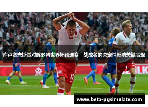 库卢塞夫斯基对阵多特世界杯预选赛一战成名的决定性影响关键表现
