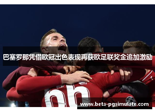 巴塞罗那凭借欧冠出色表现再获欧足联奖金追加激励