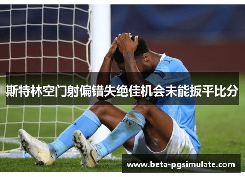 斯特林空门射偏错失绝佳机会未能扳平比分 斯特林空门射偏错失绝佳机会未能扳平比分