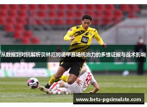 从数据到对抗解析贝林厄姆德甲赛场统治力的多维证据与战术影响 从数据到对抗解析贝林厄姆德甲赛场统治力的多维证据与战术影响