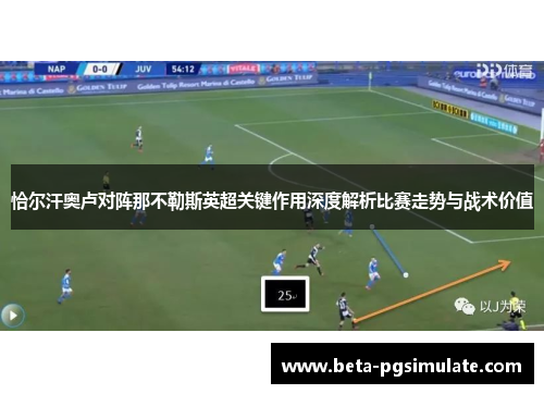 恰尔汗奥卢对阵那不勒斯英超关键作用深度解析比赛走势与战术价值 恰尔汗奥卢对阵那不勒斯英超关键作用深度解析比赛走势与战术价值